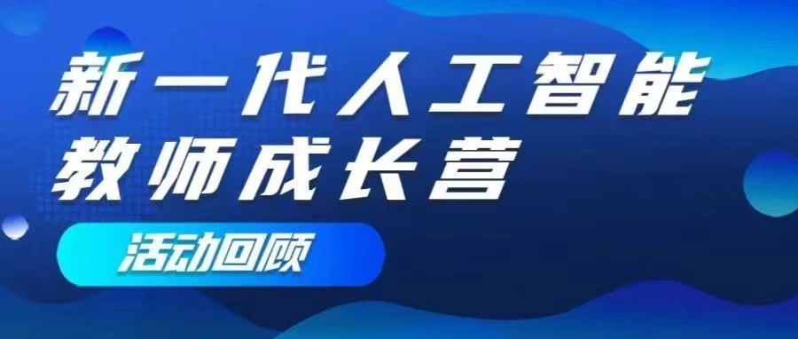 推动AI落地中小学课堂，首届“新一代人工智能教师成长营”顺利结营 | 活动回顾